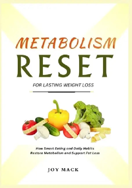 Metabolism Reset for Lasting Weight Loss: How Smart Eating and Daily Habits Restore Metabolism and Support Fat Loss by Joy Mack