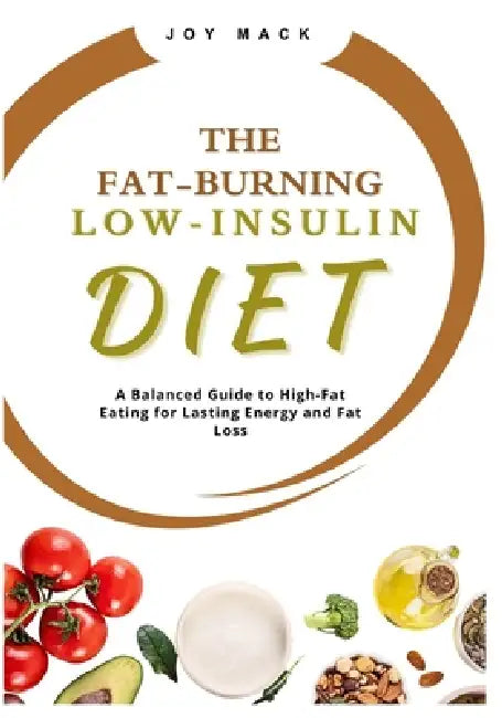 The Fat-Burning Low-Insulin Diet: A Balanced Guide to High-Fat Eating for Lasting Energy and Fat Loss by Joy Mack
