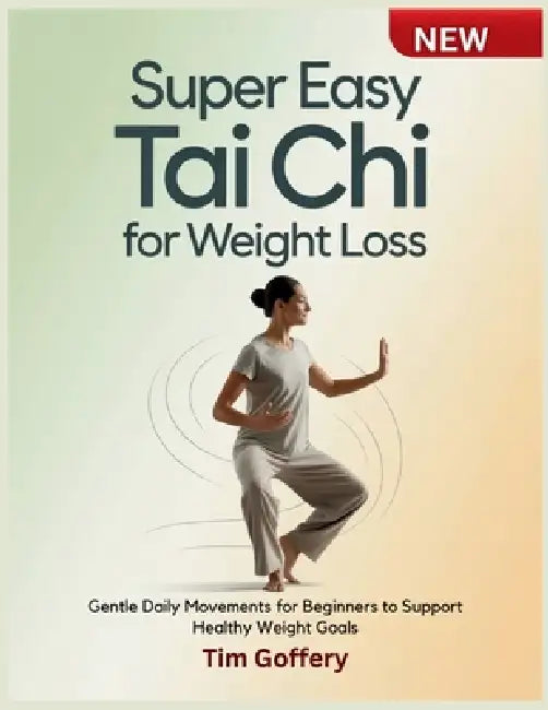 Super Easy Tai Chi for Weight Loss: Gentle Daily Movements for Beginners to Support Healthy Weight Goals by Tim Goffery