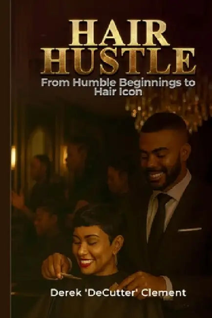 Hair Hustle: From Humble Beginnings to Hair Icon by Derek Clement