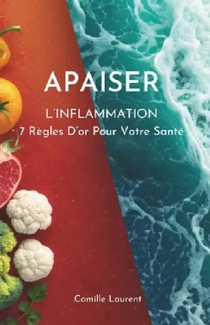 Apaiser L'inflammation: 7 Règles D'or Pour Votre Santé by Camille Laurent