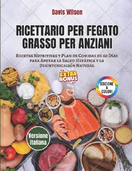 Ricettario per Fegato Grasso per Anziani: Ricette Nutrienti e Piano Alimentare di 60 Giorni per Sostenere la Salute del Fegato e la Disintossicazione by Davis Wilson