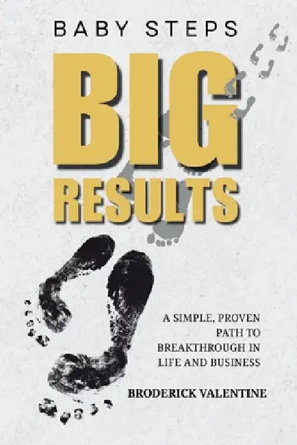 Baby Steps, Big Results: A Simple Proven Path to Breakthrough in Life and Business by Broderick Valentine