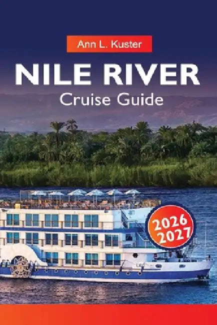NILE Cruise Guide 2026-2027: Egypt River Routes, Ancient Monuments, Cruise Ships and Hidden Gems by Ann L. Kuster
