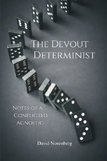 The Devout Determinist: Notes of a Conflicted Agnostic by David D. Norenberg