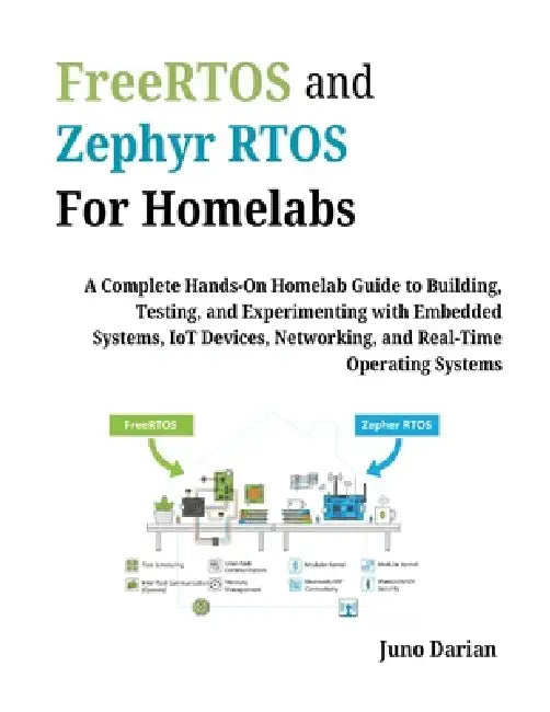 FreeRTOS & Zephyr RTOS For Homelabs: A Complete Hands-On Homelab Guide to Building, Testing, & Experimenting with Embedded Systems, Iot devices, Netwo by Juno Darian