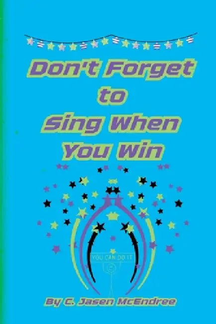Don't Forget to Sing When You Win by C. Jasen McEndree