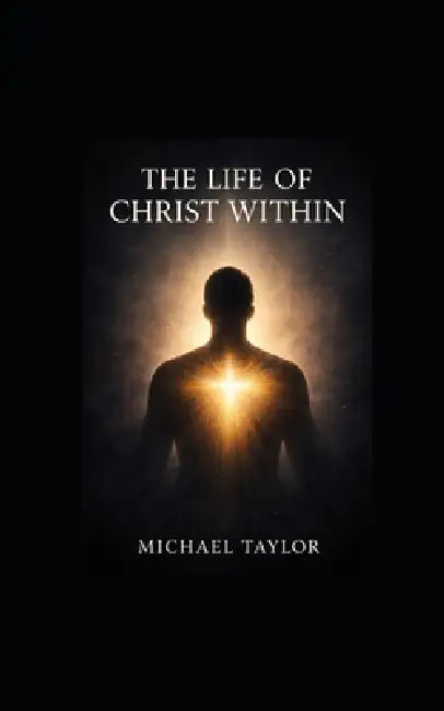 The Life of Christ Within by Michael Taylor