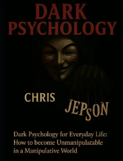 Dark Psychology for Everyday Life: How to Become Unmanipulable in a Manipulative World by Chris Jepson