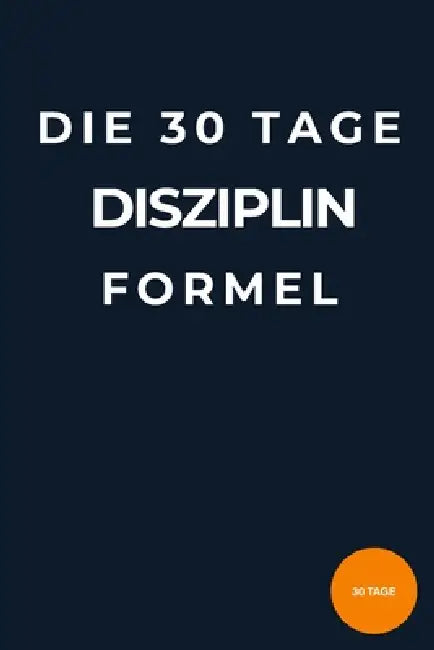 Die 30-Tage-Disziplin-Formel: Wie du mit kleinen täglichen Gewohnheiten Fokus, Selbstkontrolle und Erfolg aufbaust - ohne Motivationstricks by Firat Can Sahin