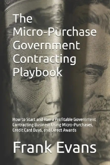The Micro-Purchase Government Contracting Playbook: How to Start and Run a Profitable Government Contracting Business Using Micro-Purchases, Credit Ca by III Evans Frank Lee
