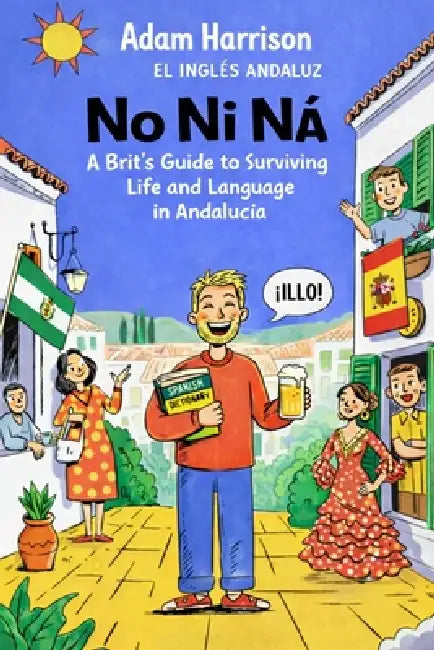 No Ni Ná: A Brit's Guide to Surviving Life and Language in Andalucía by Inglés Andaluz