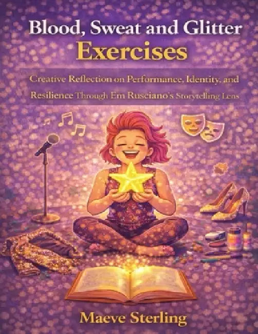 Blood, Sweat and Glitter Exercises: Creative Reflection on Performance, Identity, and Resilience Through Em Rusciano's Storytelling Lens by Maeve Sterling