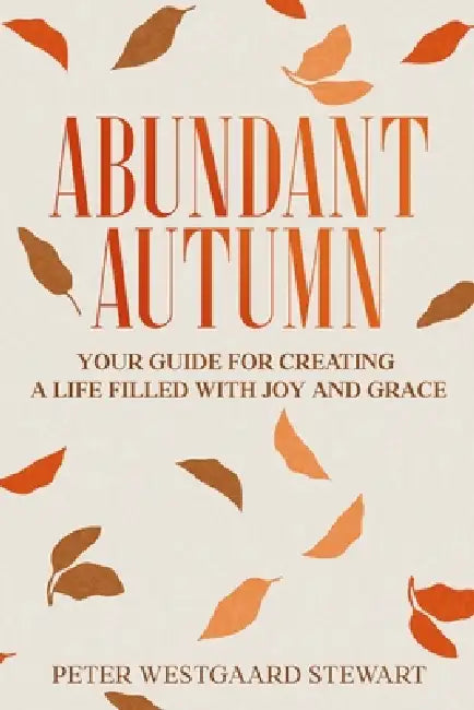 Abundant Autumn: Your Guide for Creating a Life Filled with Joy and Grace by Peter Westgaard Stewart