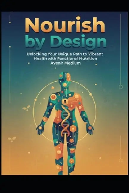 Nourish by Design: Unlocking Your Unique Path to Vibrant Health with Functional Nutrition by Ramon Glyde