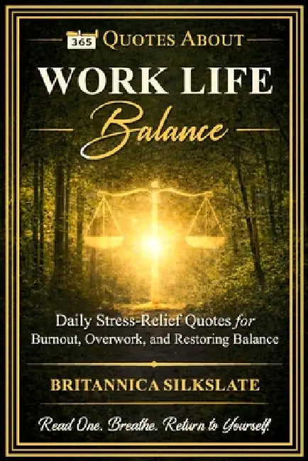 365 Quotes about Work Life Balance: Daily Stress-Relief Quotes for Burnout, Overwork, and Restoring Balance by Britannica Silkslate