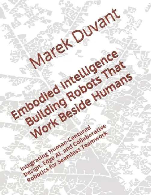Embodied Intelligence Building Robots That Work Beside Humans: Integrating Human-Centered Design, Edge AI, and Collaborative Robotics for Seamless Tea by Marek Duvant