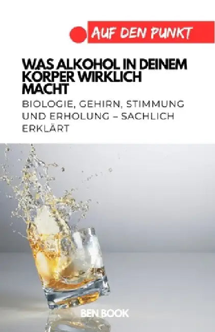 Was Alkohol in deinem Körper wirklich macht: Biologie, Gehirn, Stimmung und Erholung - sachlich erklärt by Ben Book