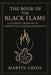 THE Book Of The Black Flame: A Literary Grimoire of Shadow, Will, and Self-Sovereignty by Martin Cross