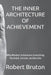 The Inner Architecture of Achievement: Why Mindset Determines Everything You Build, Sustain, and Become by Robert Bruton
