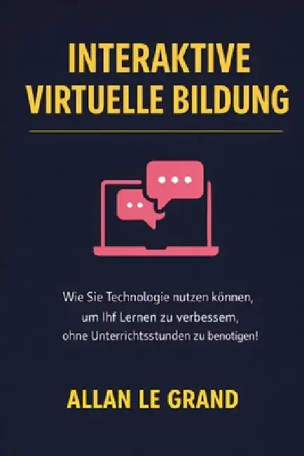 Interaktive Virtuelle Bildung: Wie Sie Technologie nutzen können, um Ihr Lernen zu verbessern, ohne Unterrichtsstunden zu benötigen! by Allan Le Grand, Allan Le Grand