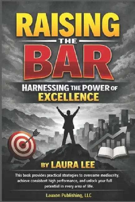 Raising The Bar: Raise Your Standards. Achieve Your Potential. Transform Your Life. by Laura Lee