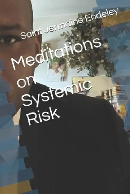Meditations on Systemic Risk by Saint Jermaine Endeley