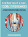 Repair Your Knee, Don't Replace: The step-by-step practical guide to natural knee pain relief at home without medication or surgery by Alex Hughes
