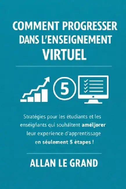 Comment Progresser Dans l'Enseignement Virtuel: Stratégies pour les étudiants et les enseignants qui souhaitent améliorer leur expérience d'apprentiss by Allan Le Grand, Allan Le Grand