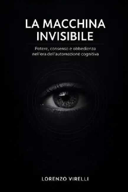La Macchina Invisibile: Potere, consenso e obbedienza nell'era dell'automazione cognitiva by Lorenzo Virelli