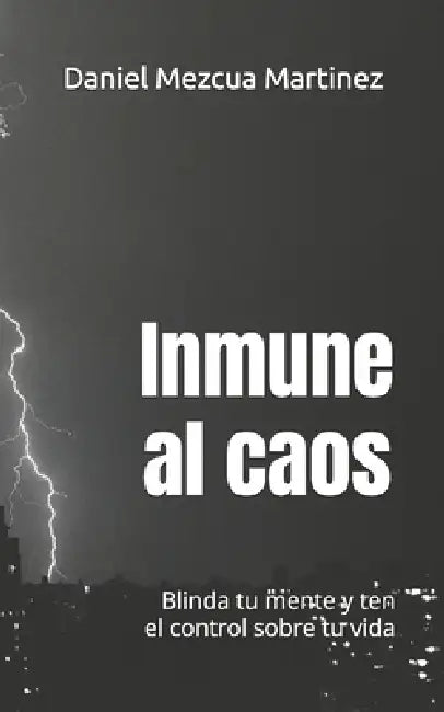 Inmune al caos.: Blinda tu mente y ten el control sobre tu vida by Daniel Mezcua Martinez