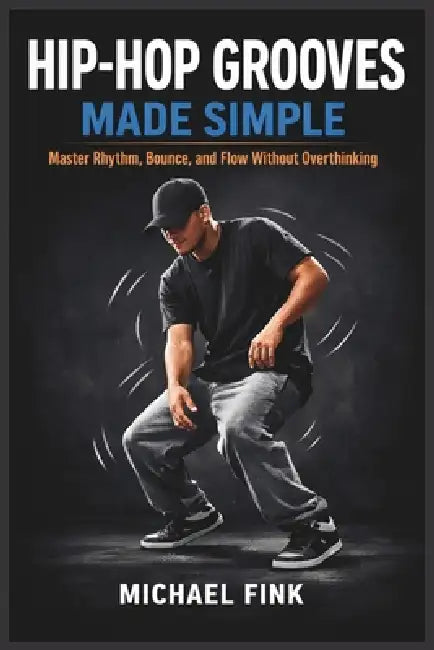 Hip-Hop Grooves Made Simple: Master Rhythm, Bounce, and Flow Without Overthinking by Michael Fink