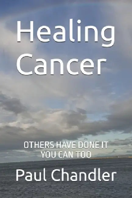 Healing Cancer: Others Have Done It You Can Too by Paul Chandler