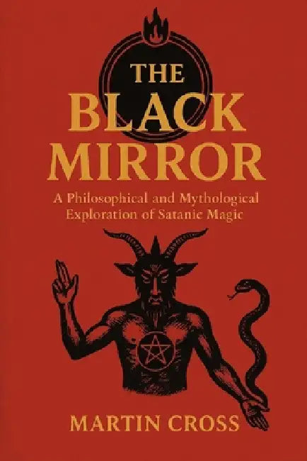 The Black Mirror: A Philosophical and Mythological Exploration of Satanic Magic by Martin Cross