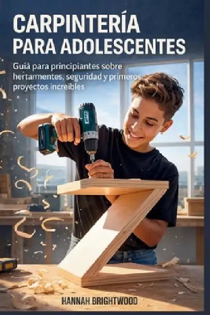 Carpintería para adolescentes: Guía para principiantes sobre herramientas, seguridad y primeros proyectos increíbles by Hannah Brightwood