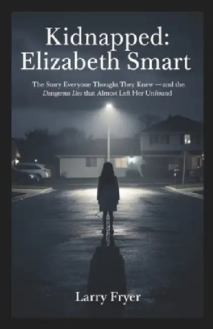 Kidnapped: Elizabeth Smart: The Story Everyone Thought They Knew - and the Dangerous Lies That Almost Left Her Unfound by Larry Fryer