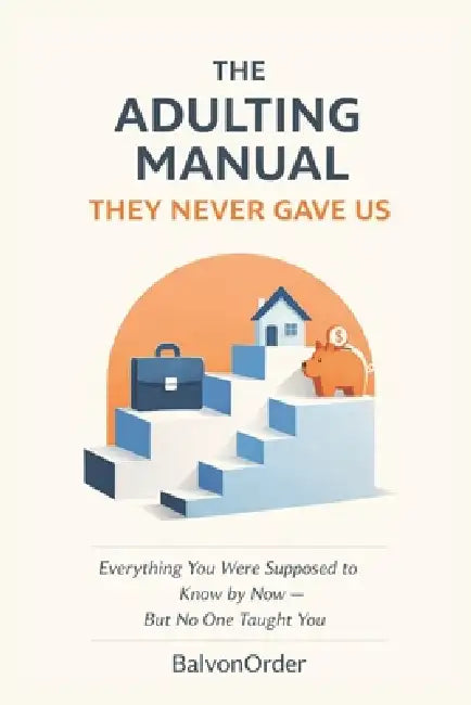 The Adulting Manual They Never Gave Us, For Young Adults and Adults: Everything You Were Supposed to Know by Now-But No One Taught You by Balvon Order
