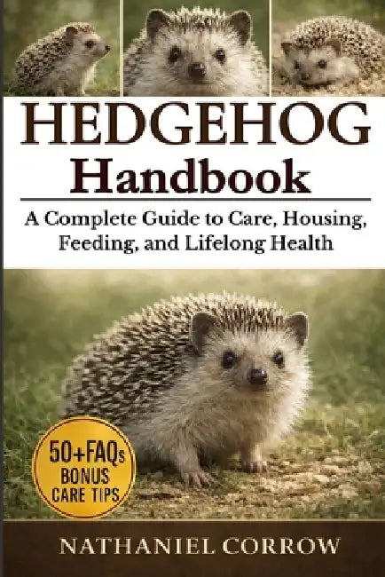 Hedgehog Handbook: A Complete Guide to Care, Housing, Feeding, and Lifelong Health by Nathaniel Corrow