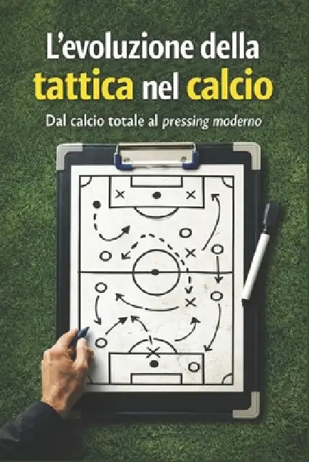 L'evoluzione tattica nel calcio: Dal calcio totale al pressing moderno by Valerio Di Rosa