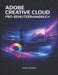 Adobe Creative Cloud Pro Benutzerhandbuch: Ein praktisches Handbuch für Design, Video, Fotografie und kreative Arbeitsabläufe by Justin Queen