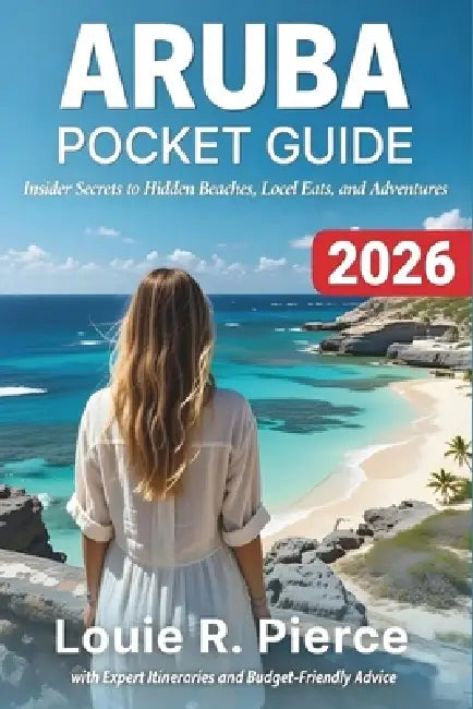 Aruba Pocket Guide 2026: Insider Secrets to Hidden Beaches, Local Eats, and Adventures by Louie R. Pierce