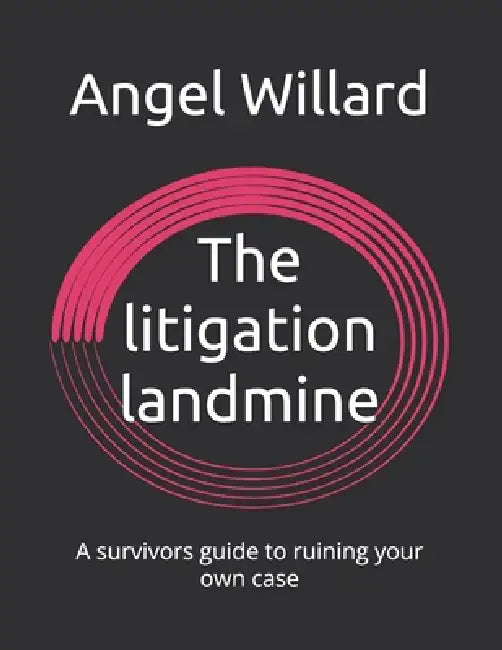 The litigation landmine: A survivors guide to ruining your own case by Angel Willard