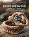 Rope Weaving Projects Book: Build Creative Handmade Accessories Using Durable Material for Outdoor Survival Camping and Daily Life by Matt Sharp