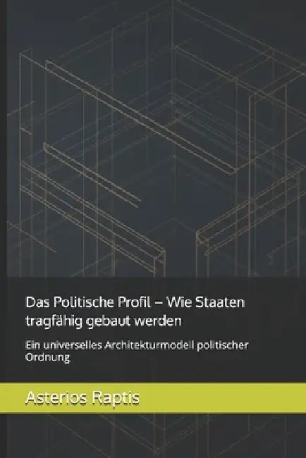 Das Politische Profil - Wie Staaten tragfähig gebaut werden: Ein universelles Architekturmodell politischer Ordnung by Asterios Raptis