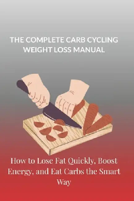 The Complete Carb Cycling Weight Loss Manual: How to Lose Fat Quickly, Boost Energy, and Eat Carbs the Smart Way by Lawson Hayes