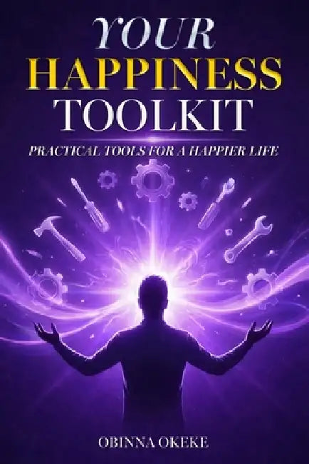 Your Happiness Toolkit: Practical Tools for a Happier Life by Obinna Okeke