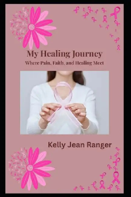 My Healing Journey: Where Pain, Faith, and Healing Meet by Kelly Jean Ranger