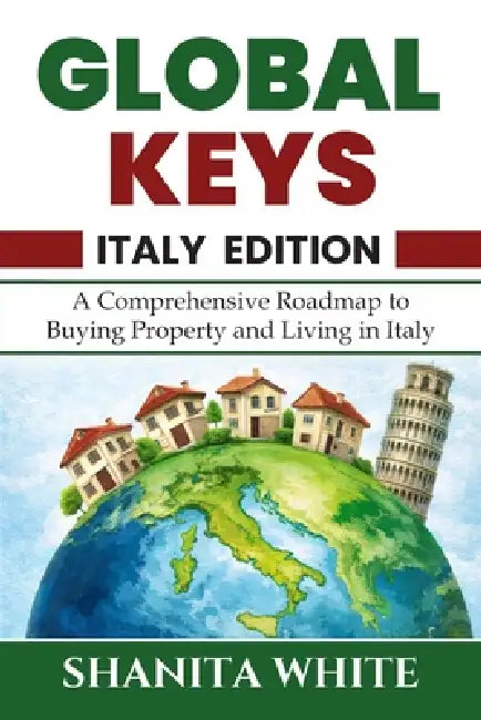 Global Keys: A Comprehensive Guide to Buying, Owning and Living in Italy by Shanita White