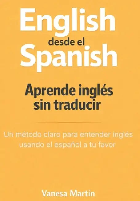 English desde el Spanish: Un método claro para dejar de traducir y empezar a entender by Vanesa Martín
