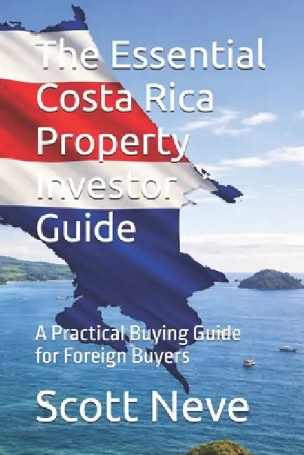 The Essential Costa Rica Property Investor Guide: A Practical Buying Guide for Foreign Buyers by Scott Neve